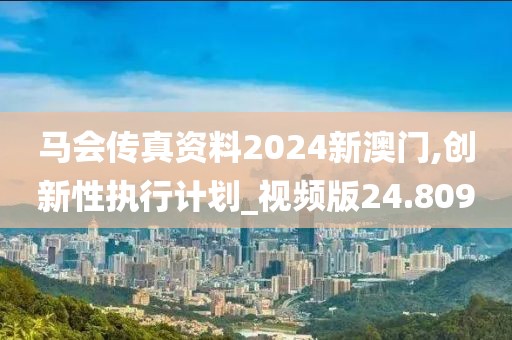 馬會(huì)傳真資料2024新澳門(mén),創(chuàng)新性執(zhí)行計(jì)劃_視頻版24.809