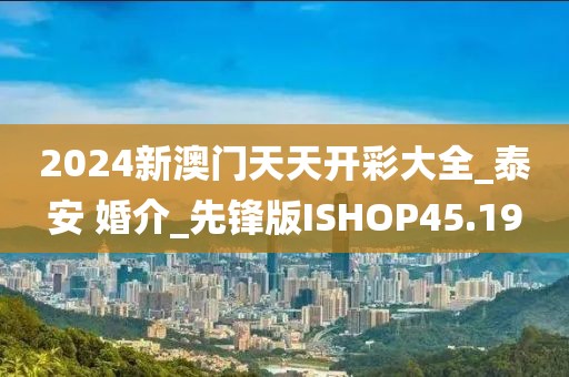 2024新澳門天天開彩大全_泰安 婚介_先鋒版ISHOP45.19