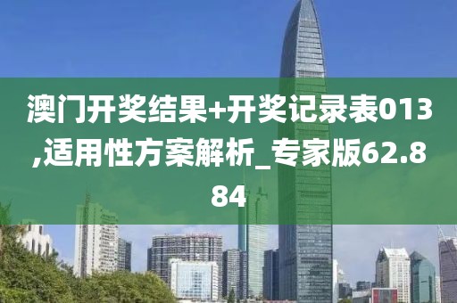澳門開獎(jiǎng)結(jié)果+開獎(jiǎng)記錄表013,適用性方案解析_專家版62.884