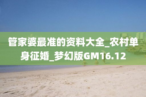 管家婆最準的資料大全_農村單身征婚_夢幻版GM16.12