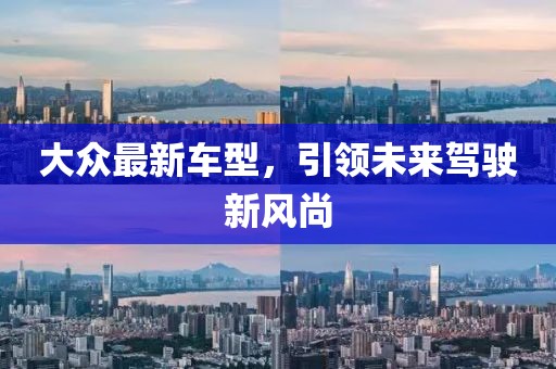 大眾最新車型，引領(lǐng)未來(lái)駕駛新風(fēng)尚