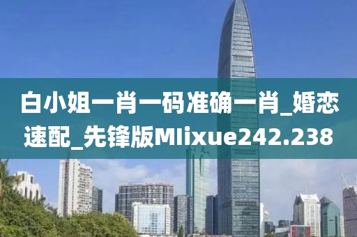 白小姐一肖一碼準確一肖_婚戀速配_先鋒版MIixue242.238