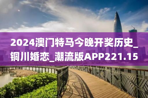 2024澳門特馬今晚開獎歷史_銅川婚戀_潮流版APP221.15