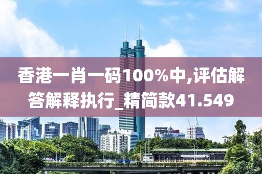 香港一肖一碼100%中,評估解答解釋執(zhí)行_精簡款41.549