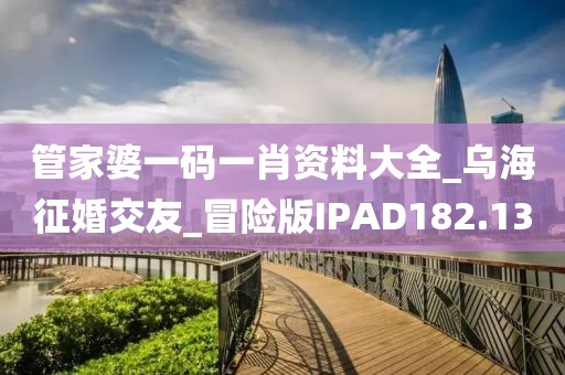 管家婆一碼一肖資料大全_烏海征婚交友_冒險版IPAD182.13