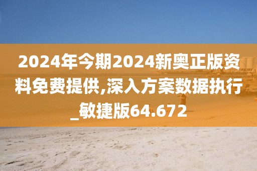 2024年今期2024新奧正版資料免費(fèi)提供,深入方案數(shù)據(jù)執(zhí)行_敏捷版64.672