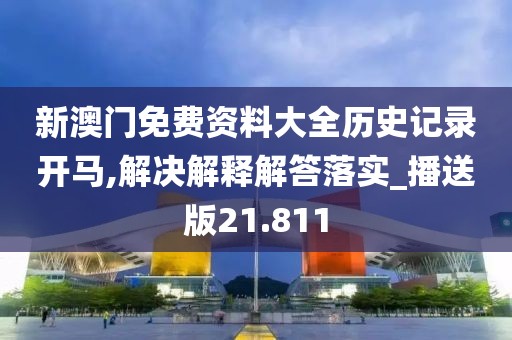 新澳門免費資料大全歷史記錄開馬,解決解釋解答落實_播送版21.811