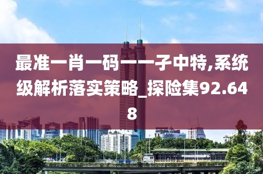 最準一肖一碼一一孑中特,系統級解析落實策略_探險集92.648