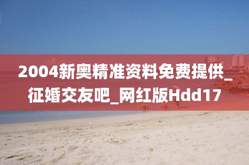 2004新奧精準(zhǔn)資料免費(fèi)提供_征婚交友吧_網(wǎng)紅版Hdd17