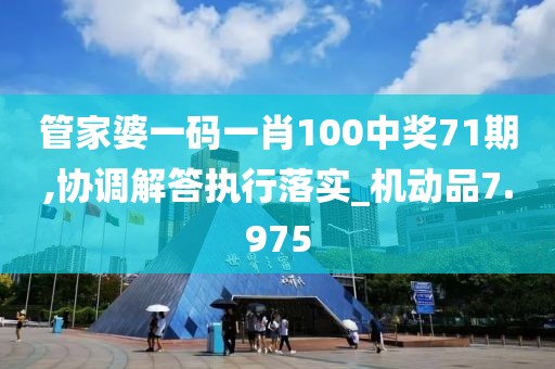 管家婆一碼一肖100中獎71期,協(xié)調(diào)解答執(zhí)行落實_機動品7.975