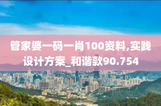 管家婆一碼一肖100資料,實踐設(shè)計方案_和諧款90.754