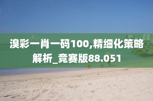 溴彩一肖一碼100,精細化策略解析_競賽版88.051