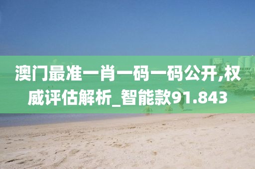 澳門(mén)最準(zhǔn)一肖一碼一碼公開(kāi),權(quán)威評(píng)估解析_智能款91.843