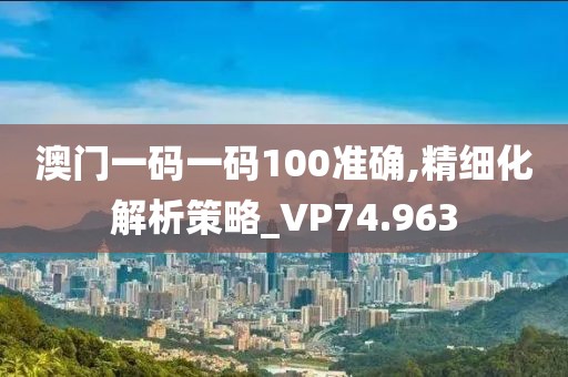 澳門一碼一碼100準(zhǔn)確,精細(xì)化解析策略_VP74.963