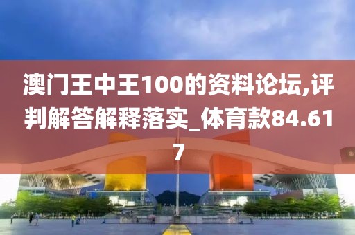 澳門王中王100的資料論壇,評判解答解釋落實_體育款84.617