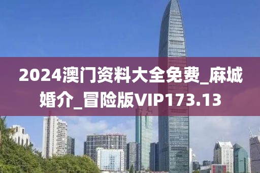 2024澳門資料大全免費(fèi)_麻城婚介_冒險(xiǎn)版VIP173.13