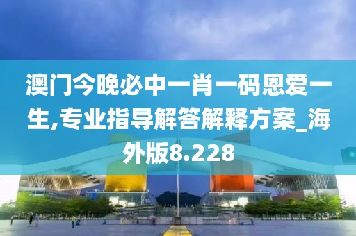 澳門今晚必中一肖一碼恩愛一生,專業(yè)指導(dǎo)解答解釋方案_海外版8.228