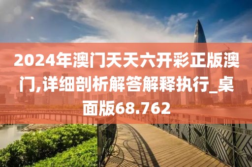 2024年澳門天天六開彩正版澳門,詳細(xì)剖析解答解釋執(zhí)行_桌面版68.762