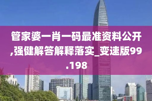 管家婆一肖一碼最準(zhǔn)資料公開,強(qiáng)健解答解釋落實(shí)_變速版99.198
