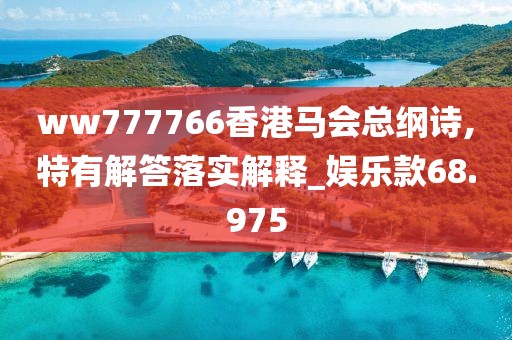 ww777766香港馬會總綱詩,特有解答落實解釋_娛樂款68.975