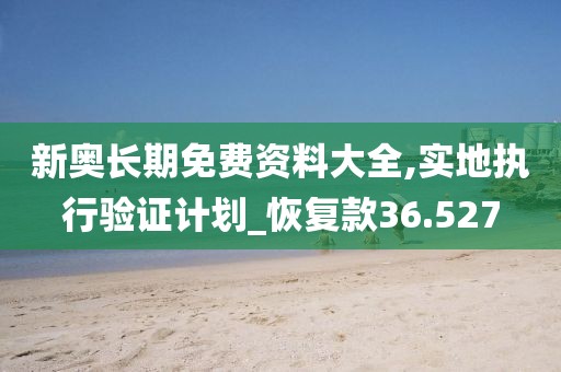 新奧長期免費資料大全,實地執(zhí)行驗證計劃_恢復(fù)款36.527