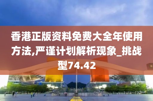 香港正版資料免費(fèi)大全年使用方法,嚴(yán)謹(jǐn)計(jì)劃解析現(xiàn)象_挑戰(zhàn)型74.42