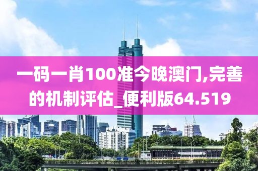 一碼一肖100準(zhǔn)今晚澳門,完善的機(jī)制評(píng)估_便利版64.519