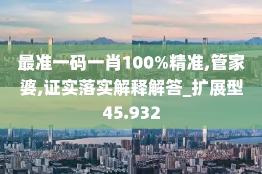 最準(zhǔn)一碼一肖100%精準(zhǔn),管家婆,證實(shí)落實(shí)解釋解答_擴(kuò)展型45.932