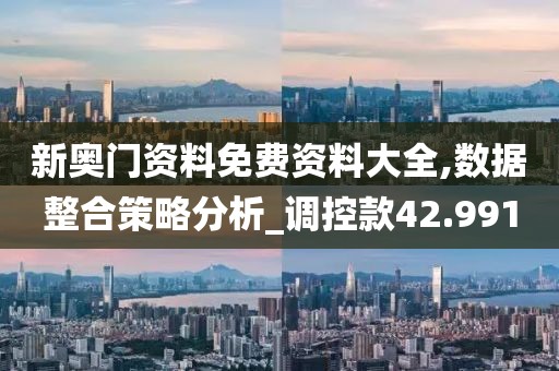 新奧門資料免費資料大全,數(shù)據整合策略分析_調控款42.991