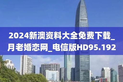 2024新澳資料大全免費下載_月老婚戀網(wǎng)_電信版HD95.192