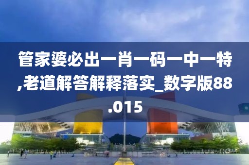 管家婆必出一肖一碼一中一特,老道解答解釋落實_數(shù)字版88.015