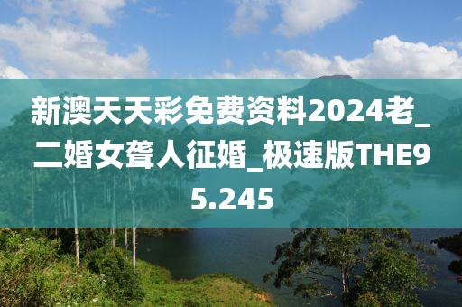 新澳天天彩免費資料2024老_二婚女聾人征婚_極速版THE95.245