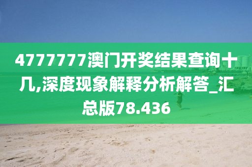 4777777澳門開獎(jiǎng)結(jié)果查詢十幾,深度現(xiàn)象解釋分析解答_匯總版78.436