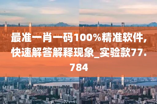 最準(zhǔn)一肖一碼100%精準(zhǔn)軟件,快速解答解釋現(xiàn)象_實(shí)驗(yàn)款77.784