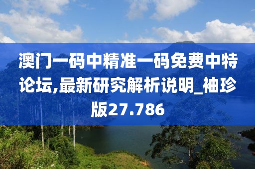 澳門一碼中精準(zhǔn)一碼免費(fèi)中特論壇,最新研究解析說(shuō)明_袖珍版27.786