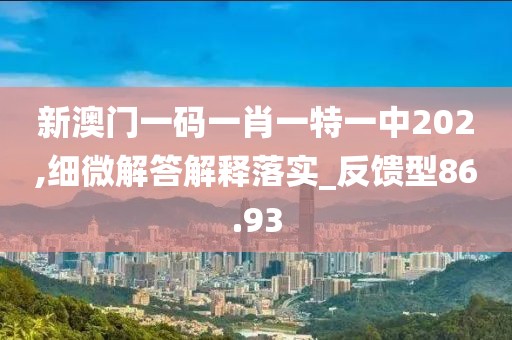 新澳門一碼一肖一特一中202,細微解答解釋落實_反饋型86.93
