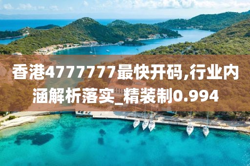 香港4777777最快開碼,行業(yè)內(nèi)涵解析落實_精裝制0.994