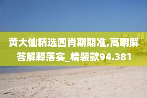 黃大仙精選四肖期期準,高明解答解釋落實_精裝款94.381
