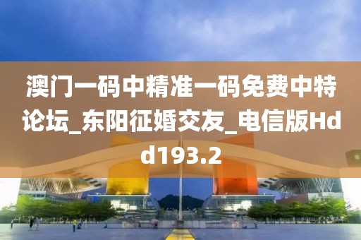 澳門一碼中精準一碼免費中特論壇_東陽征婚交友_電信版Hdd193.2