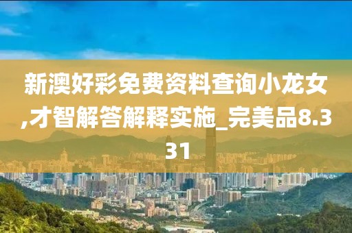 新澳好彩免費(fèi)資料查詢小龍女,才智解答解釋實(shí)施_完美品8.331