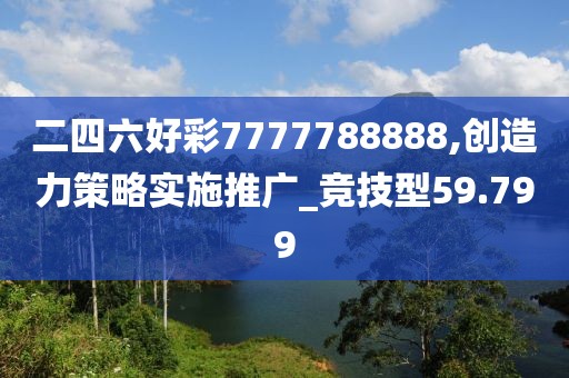 二四六好彩7777788888,創(chuàng)造力策略實(shí)施推廣_競(jìng)技型59.799