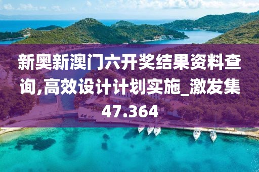 新奧新澳門六開獎結(jié)果資料查詢,高效設(shè)計計劃實施_激發(fā)集47.364