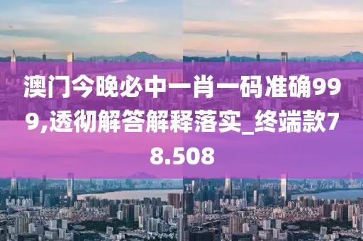 澳門(mén)今晚必中一肖一碼準(zhǔn)確999,透徹解答解釋落實(shí)_終端款78.508