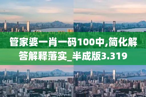 管家婆一肖一碼100中,簡(jiǎn)化解答解釋落實(shí)_半成版3.319
