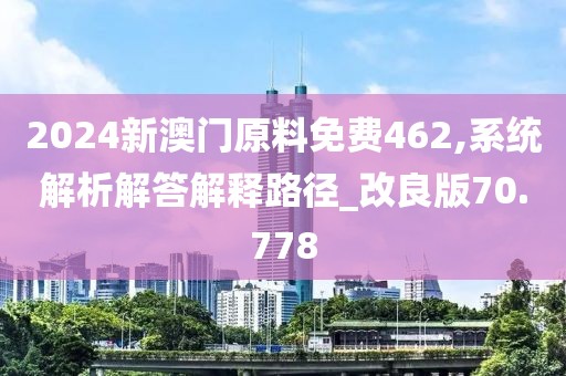 2024新澳門原料免費(fèi)462,系統(tǒng)解析解答解釋路徑_改良版70.778