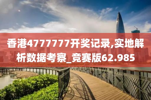 香港4777777開獎記錄,實地解析數(shù)據(jù)考察_競賽版62.985