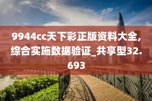 9944cc天下彩正版資料大全,綜合實施數(shù)據(jù)驗證_共享型32.693