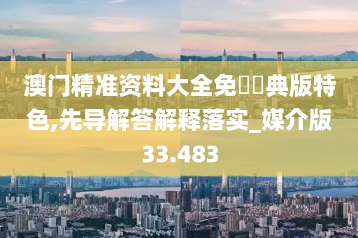 澳門精準(zhǔn)資料大全免費(fèi)經(jīng)典版特色,先導(dǎo)解答解釋落實(shí)_媒介版33.483