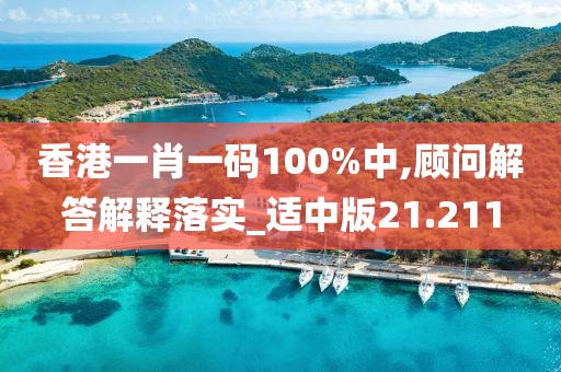 香港一肖一碼100%中,顧問(wèn)解答解釋落實(shí)_適中版21.211