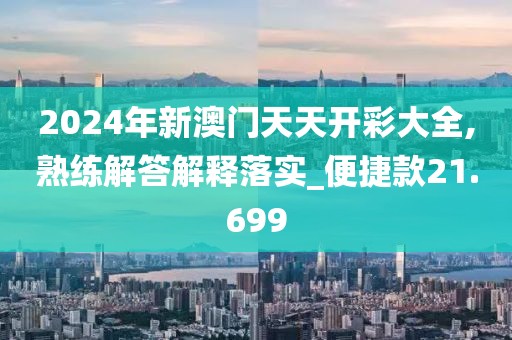 2024年新澳門天天開(kāi)彩大全,熟練解答解釋落實(shí)_便捷款21.699